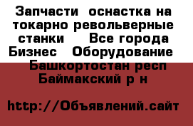 Запчасти, оснастка на токарно револьверные станки . - Все города Бизнес » Оборудование   . Башкортостан респ.,Баймакский р-н